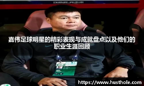 嘉伟足球明星的精彩表现与成就盘点以及他们的职业生涯回顾