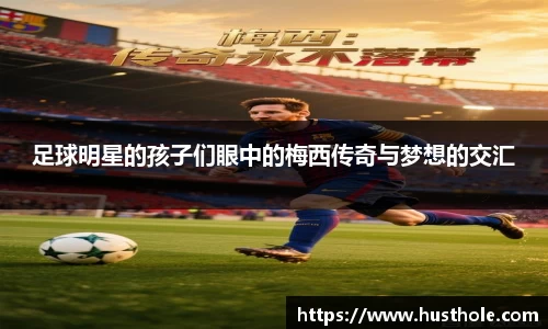 足球明星的孩子们眼中的梅西传奇与梦想的交汇