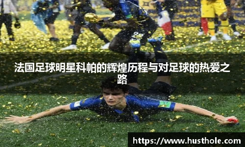 法国足球明星科帕的辉煌历程与对足球的热爱之路